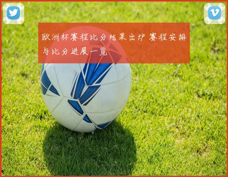 欧洲杯赛程比分结果出炉 赛程安排与比分进展一览