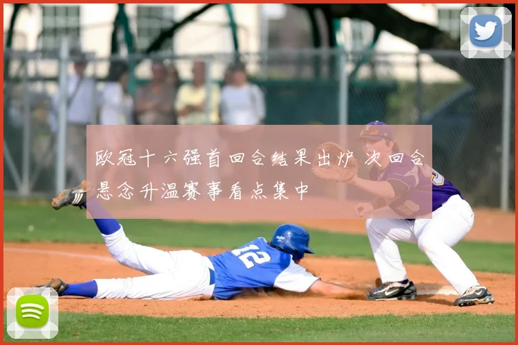 欧冠十六强首回合结果出炉 次回合悬念升温赛事看点集中