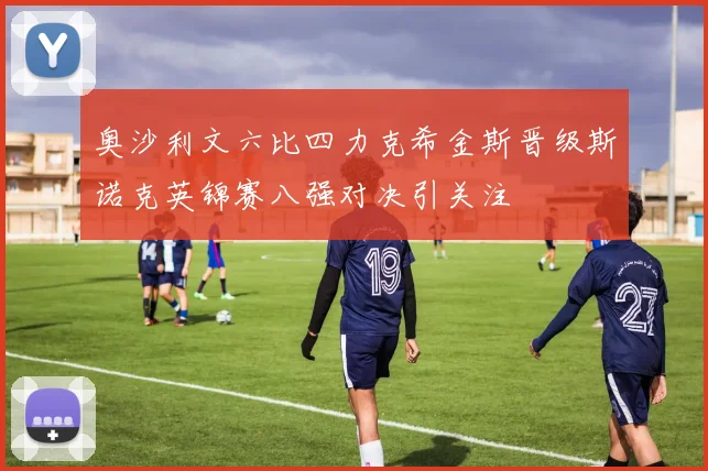 奥沙利文六比四力克希金斯晋级斯诺克英锦赛八强对决引关注