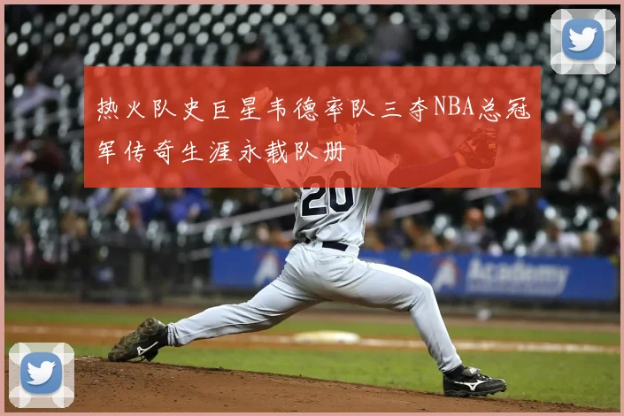 热火队史巨星韦德率队三夺NBA总冠军传奇生涯永载队册