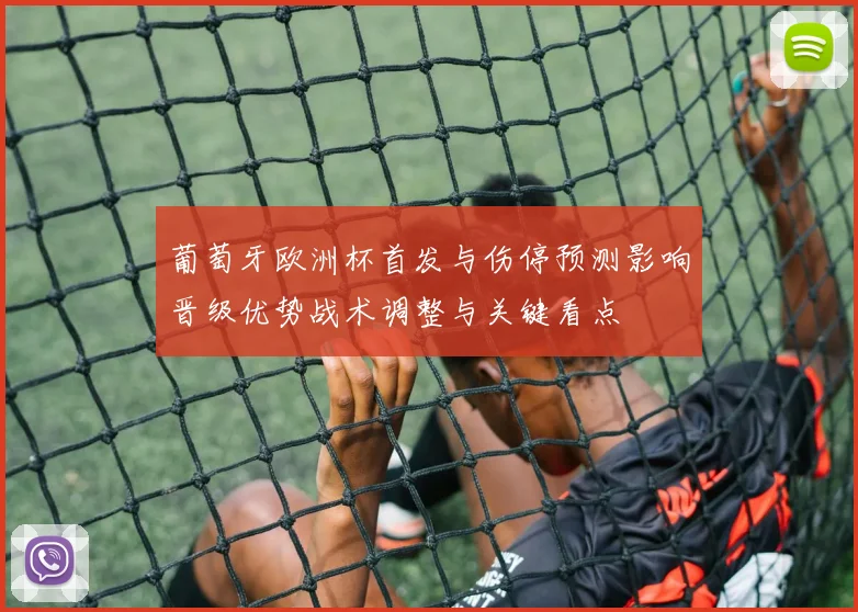 葡萄牙欧洲杯首发与伤停预测影响晋级优势战术调整与关键看点