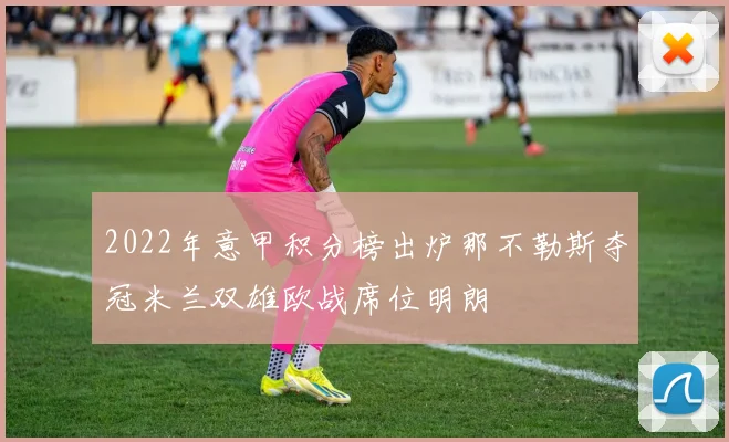 2022年意甲积分榜出炉那不勒斯夺冠米兰双雄欧战席位明朗