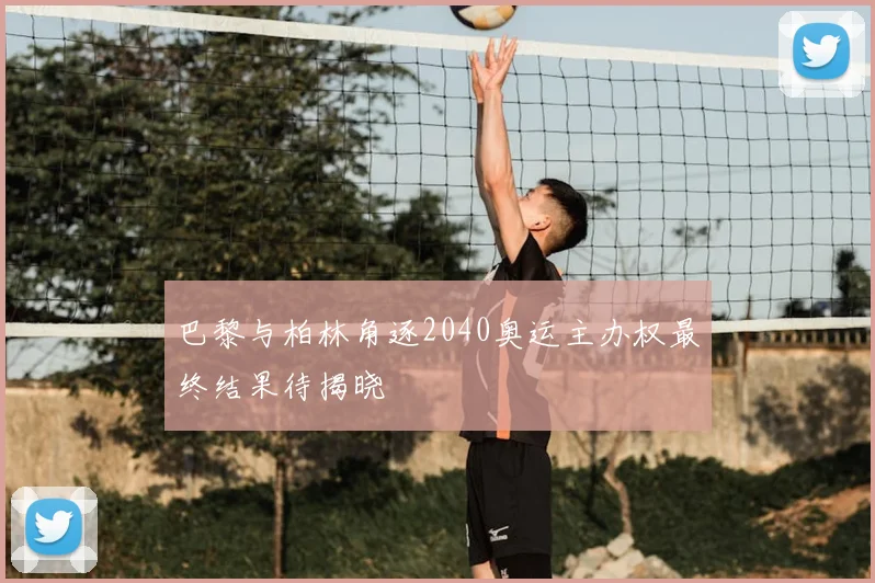 巴黎与柏林角逐2040奥运主办权最终结果待揭晓