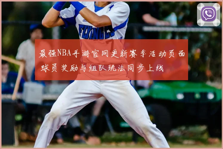 最强NBA手游官网更新赛季活动页面 球员奖励与组队玩法同步上线