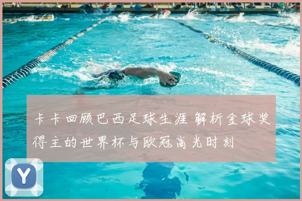 卡卡回顾巴西足球生涯 解析金球奖得主的世界杯与欧冠高光时刻