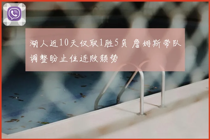 湖人近10天仅取1胜5负 詹姆斯带队调整盼止住连败颓势
