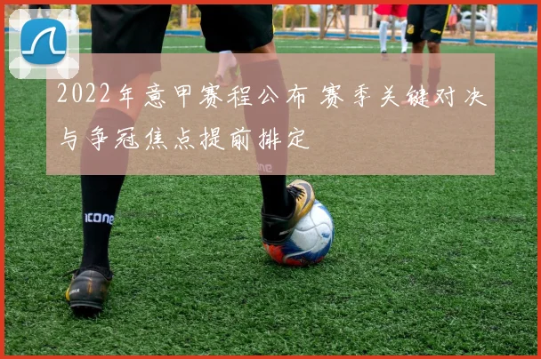 2022年意甲赛程公布 赛季关键对决与争冠焦点提前排定