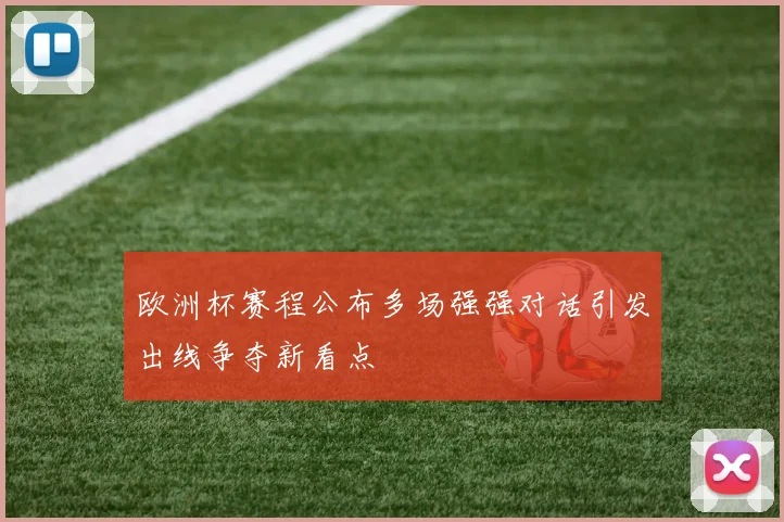 欧洲杯赛程公布多场强强对话引发出线争夺新看点
