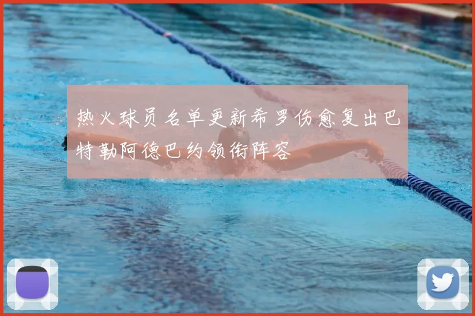 热火球员名单更新希罗伤愈复出巴特勒阿德巴约领衔阵容