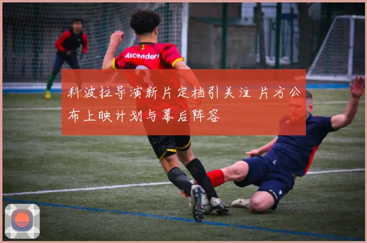 科波拉导演新片定档引关注 片方公布上映计划与幕后阵容
