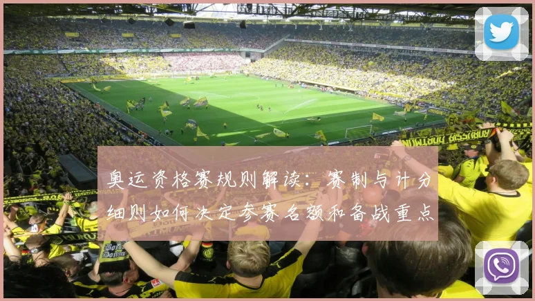 奥运资格赛规则解读：赛制与计分细则如何决定参赛名额和备战重点