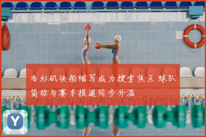 洛杉矶快船缩写成为搜索焦点 球队简称与赛季报道同步升温