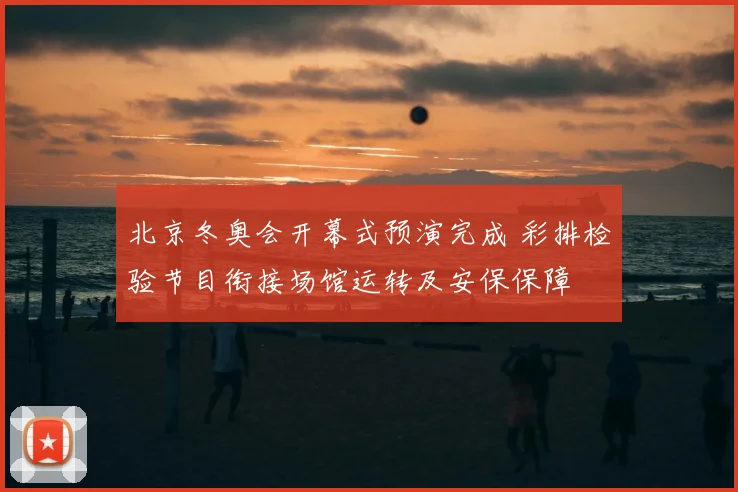 北京冬奥会开幕式预演完成 彩排检验节目衔接场馆运转及安保保障