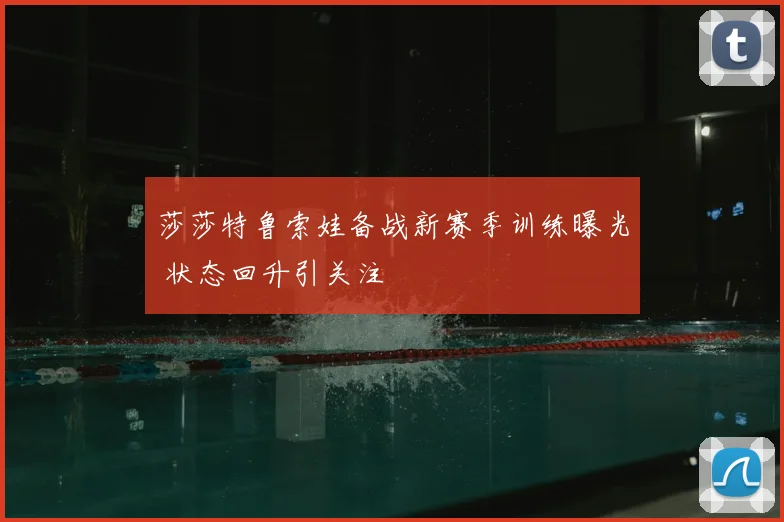 莎莎特鲁索娃备战新赛季训练曝光 状态回升引关注