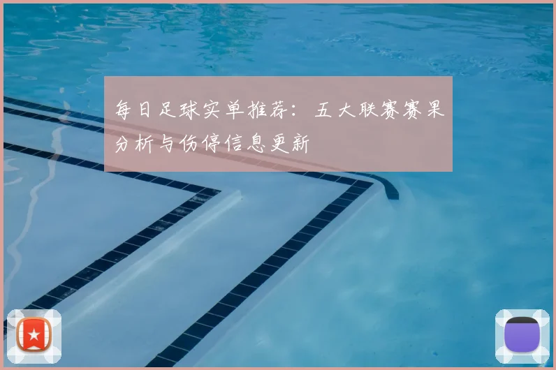 每日足球实单推荐：五大联赛赛果分析与伤停信息更新