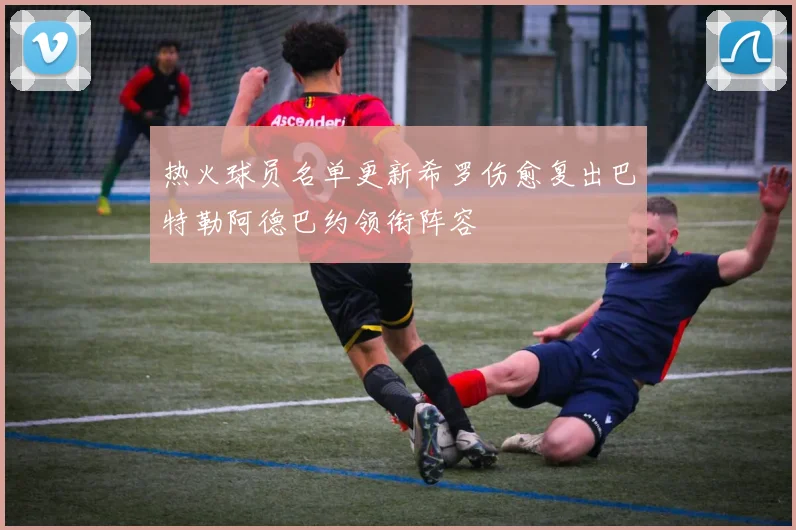 热火球员名单更新希罗伤愈复出巴特勒阿德巴约领衔阵容