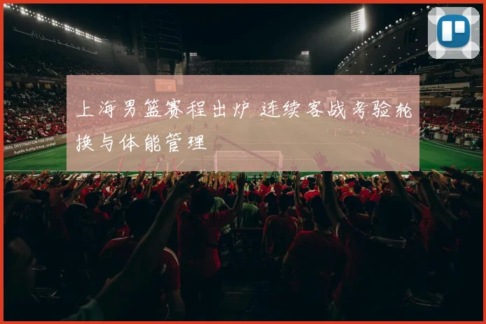 上海男篮赛程出炉 连续客战考验轮换与体能管理