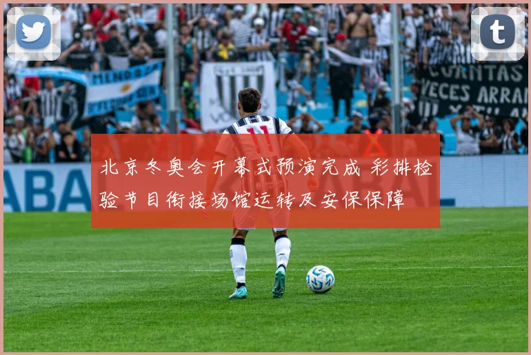北京冬奥会开幕式预演完成 彩排检验节目衔接场馆运转及安保保障