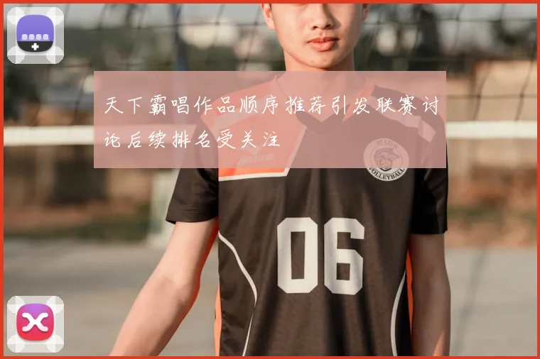天下霸唱作品顺序推荐引发联赛讨论后续排名受关注