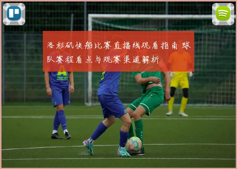 洛杉矶快船比赛直播线观看指南 球队赛程看点与观赛渠道解析