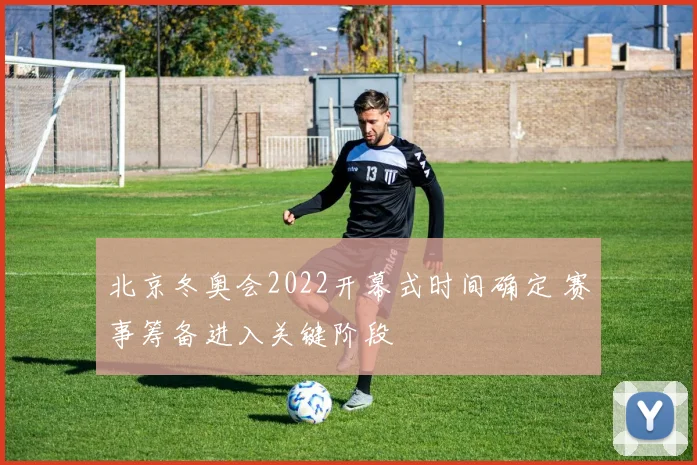 北京冬奥会2022开幕式时间确定 赛事筹备进入关键阶段
