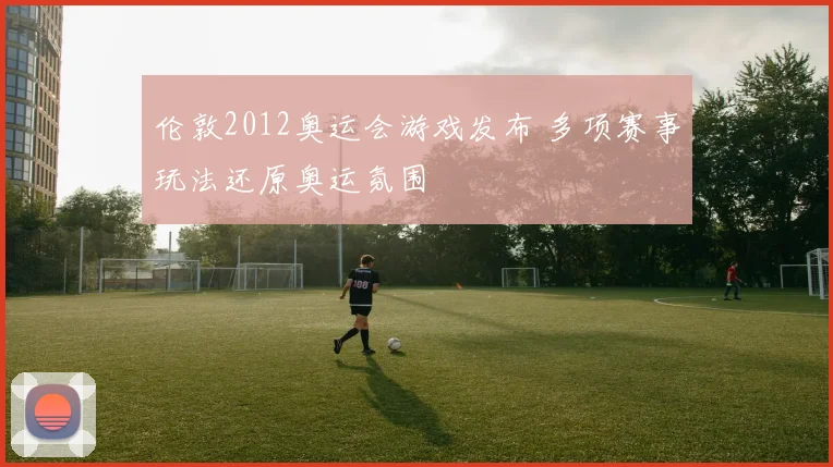 伦敦2012奥运会游戏发布 多项赛事玩法还原奥运氛围